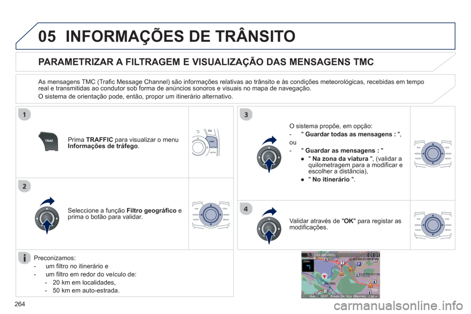 Peugeot 508 Hybrid 2011  Manual do proprietário (in Portuguese) 264
05INFORMAÇÕES DE TRÂNSITO
   
 
 
 
 
 
 
 
 
PARAMETRIZAR A FILTRAGEM E VISUALIZAÇÃO DAS MENSAGENS TMC 
 
 As mensagens TMC (Trafic Message Channel) são informações relativas ao trânsito