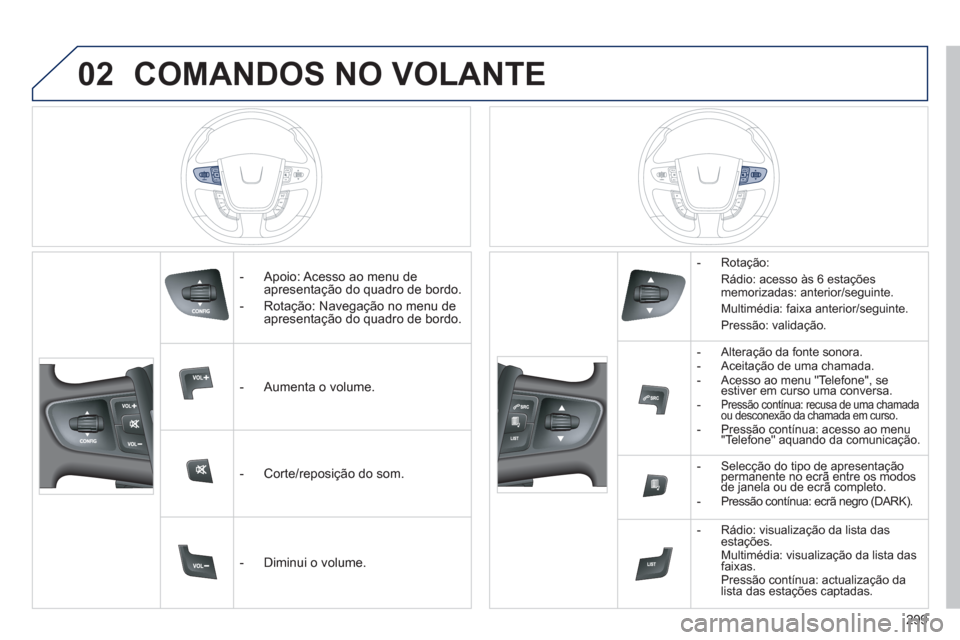 Peugeot 508 Hybrid 2011  Manual do proprietário (in Portuguese) 02
299
COMANDOS NO VOLANTE 
   
 
-   Apoio: Acesso ao menu de
apresentação do quadro de bordo.
   
-   Rotação: Navegação no menu de 
apresentação do quadro de bordo.
   
 
-  A
umenta o volu