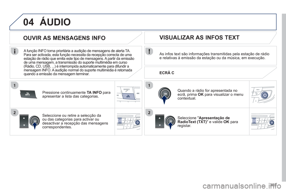 Peugeot 508 Hybrid 2011  Manual do proprietário (in Portuguese) 303
04ÁUDIO 
   As infos text são informações transmitidas pela estação de rádio e relativas à emissão da estação ou da música, em execução.  
   
Quando a rádio for apresentada noecrã