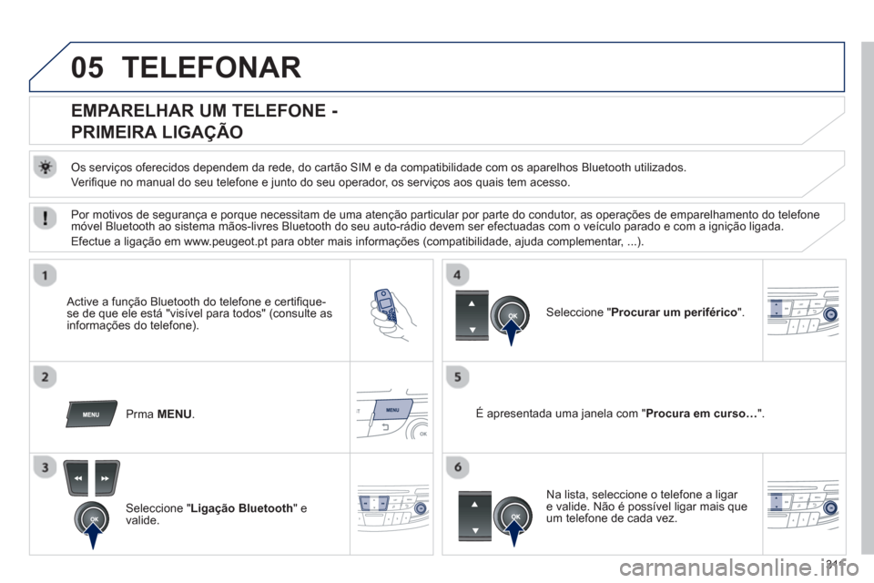 Peugeot 508 Hybrid 2011 Manual do proprietário (in Portuguese) 311
05TELEFONAR
EMPARELHAR UM TELEFONE -
PRIMEIRA LIGAÇÃO
Os serviços oferecidos dependem da rede, do cartão SIM e da compatibilidade com os aparelhos Bluetooth utiliz Peugeot 508 Hybrid 2011 Manual do proprietário (in Portuguese) 311
05TELEFONAR
EMPARELHAR UM TELEFONE -
PRIMEIRA LIGAÇÃO
Os serviços oferecidos dependem da rede, do cartão SIM e da compatibilidade com os aparelhos Bluetooth utiliz