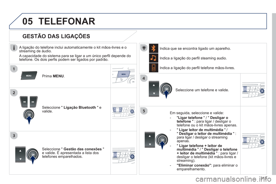 Peugeot 508 Hybrid 2011 Manual do proprietário (in Portuguese) 313
05TELEFONAR
A ligação do telefone inclui automaticamente o kit mãos-livres e o streaming de áudio.
A capacidade do sistema para se li
gar a um único perfil depende do
telefone. Os Peugeot 508 Hybrid 2011 Manual do proprietário (in Portuguese) 313
05TELEFONAR
A ligação do telefone inclui automaticamente o kit mãos-livres e o streaming de áudio.
A capacidade do sistema para se li
gar a um único perfil depende do
telefone. Os