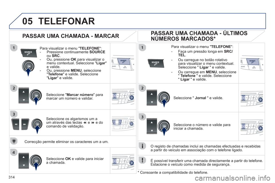 Peugeot 508 Hybrid 2011 Manual do proprietário (in Portuguese) 314
05TELEFONAR
Para visualizar o menu "TELEFONE":- Pressione continuamente SOURCEou SRC.
- Ou, pressione OK
para visualizar o menu contextual. Seleccione " Ligar" re valide.
- Ou, pression Peugeot 508 Hybrid 2011 Manual do proprietário (in Portuguese) 314
05TELEFONAR
Para visualizar o menu "TELEFONE":- Pressione continuamente SOURCEou SRC.
- Ou, pressione OK
para visualizar o menu contextual. Seleccione " Ligar" re valide.
- Ou, pression
