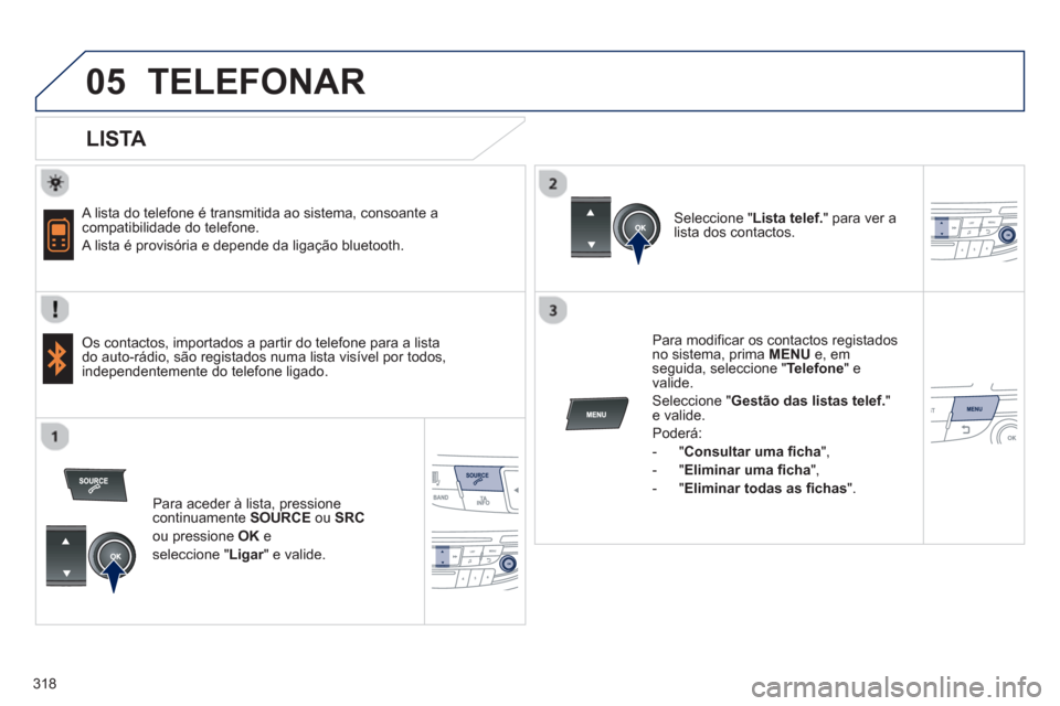 Peugeot 508 Hybrid 2011 Manual do proprietário (in Portuguese) 318
05TELEFONAR
LISTA
A lista do telefone é transmitida ao sistema, consoante acompatibilidade do telefone.
A lista é provisória e depende da ligação bluetooth.
Os contactos, Peugeot 508 Hybrid 2011 Manual do proprietário (in Portuguese) 318
05TELEFONAR
LISTA
A lista do telefone é transmitida ao sistema, consoante acompatibilidade do telefone.
A lista é provisória e depende da ligação bluetooth.
Os contactos,