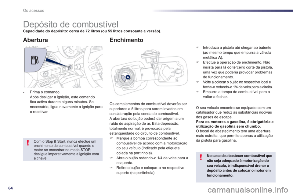 Peugeot 508 Hybrid 2011  Manual do proprietário (in Portuguese) 64
Os acessos
   
 
 
 
 
 
 
 
 
 
 
 
 
 
 
 
 
 
 
 
 
 
 
Depósito de combustível Capacidade do depósito: cerca de 72 litros (ou 55 litros consoante a versão).
 Os complementos de combustível