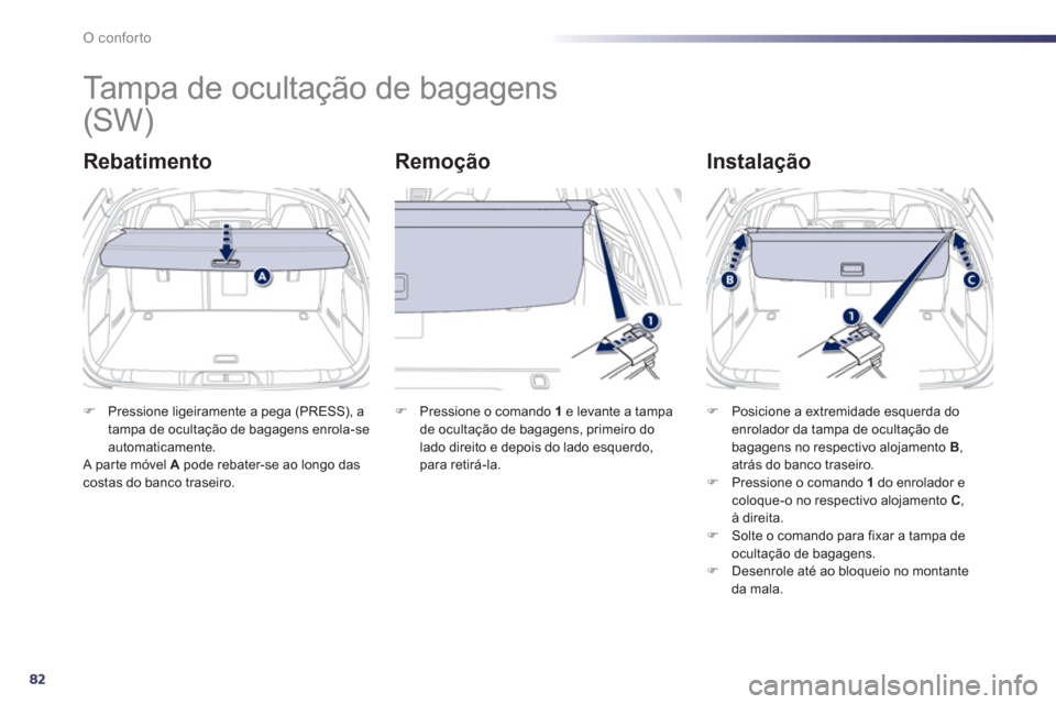 Peugeot 508 Hybrid 2011  Manual do proprietário (in Portuguese) 82
O conforto
   
 
 
 
 
Tampa de ocultação de bagagens 
Rebatimento   
Remoção   
Instalação
�)Pressione ligeiramente a pega (PRESS), a
tampa de ocultação de bagagens enrola-se 
automaticame
