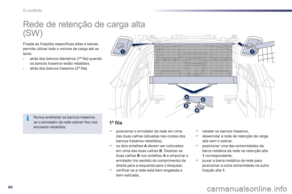 Peugeot 508 Hybrid 2011  Manual do proprietário (in Portuguese) 84
O conforto
   
 
 
 
 
Rede de retenção de carga alta  
Fixada às fixações específicas altas e baixas, 
permite utilizar todo o volume de carga até ao
tecto: 
-   atrás dos bancos dianteiro