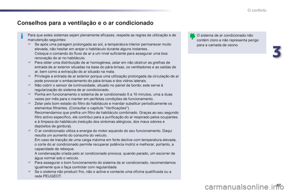 Peugeot 508 Hybrid 2011  Manual do proprietário (in Portuguese) 3
87
O conforto
  Para que estes sistemas sejam plenamente eficazes, respeite as regras de utilização e de manutenção seguintes:�)Se após uma paragem prolongada ao sol, a temperatura interior per