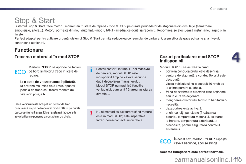 Peugeot 508 Hybrid 2011  Manualul de utilizare (in Romanian) 4
121
Conducere
   
 
 
 
 
 
 
 
 
 
 
Stop & Start  Sistemul Stop & Start trece motorul momentan în stare de repaos - mod STOP - pe durata perioadelor de staţionare din circulaţie (semafoare,
amb