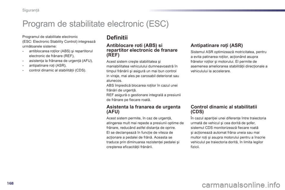 Peugeot 508 Hybrid 2011  Manualul de utilizare (in Romanian) 168
Siguranţă
Programul de stabilitate electronic (ESC: Electronic Stability Control) integreazăurmătoarele sisteme: 
-  antiblocarea roţilor (ABS) şi repar titorul 
electronic de frânare (REF)