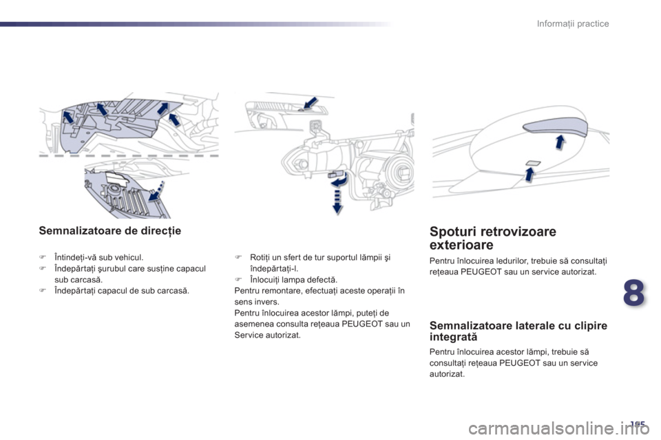 Peugeot 508 Hybrid 2011  Manualul de utilizare (in Romanian) 8
195
Informaţii practice
Semnalizatoare de direcţie
�)Întindeţi-vă sub vehicul. �)Îndepărtaţi şurubul care susţine capaculsub carcasă. �)Îndepărtaţi capacul de sub carcasă.
�) 
 Rotiţ