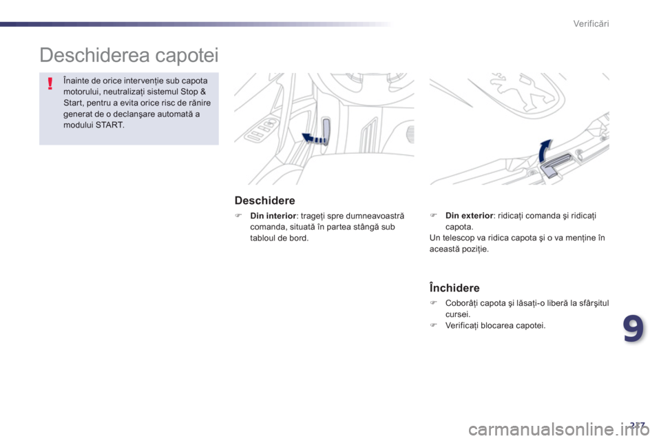 Peugeot 508 Hybrid 2011  Manualul de utilizare (in Romanian) 9
217
Ver if icări
 
Deschiderea capotei  
Deschidere
�)Din interior 
: trageţi spre dumneavoastră comanda, situată în par tea stângă sub 
tabloul de bord.
Înainte de orice intervenţie sub ca