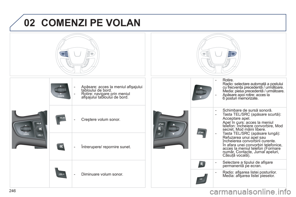 Peugeot 508 Hybrid 2011  Manualul de utilizare (in Romanian) 
246
02COMENZI PE VOLAN 
   -  Ap ăsare: acces la meniul a ﬁ ş ajului tabloului de bord. pp
  -   Rotire: navigare prin meniulaﬁ ş ajului tabloului de bord.  gpgp
   -   Cre ştere volum sonor.