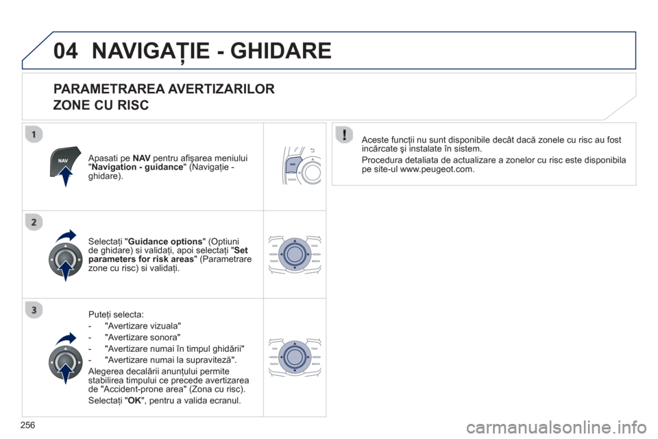 Peugeot 508 Hybrid 2011  Manualul de utilizare (in Romanian) 
256
04NAVIGAŢIE - GHIDARE 
  
PARAMETRAREA AVERTIZARILOR    
ZONE CU RISC 
  Apasati pe NAV  pentru aﬁ  ş area meniului"Navigation - guidance " (Navigaţie -ghidare).
Pute
ţi selecta:
-   
"Aver