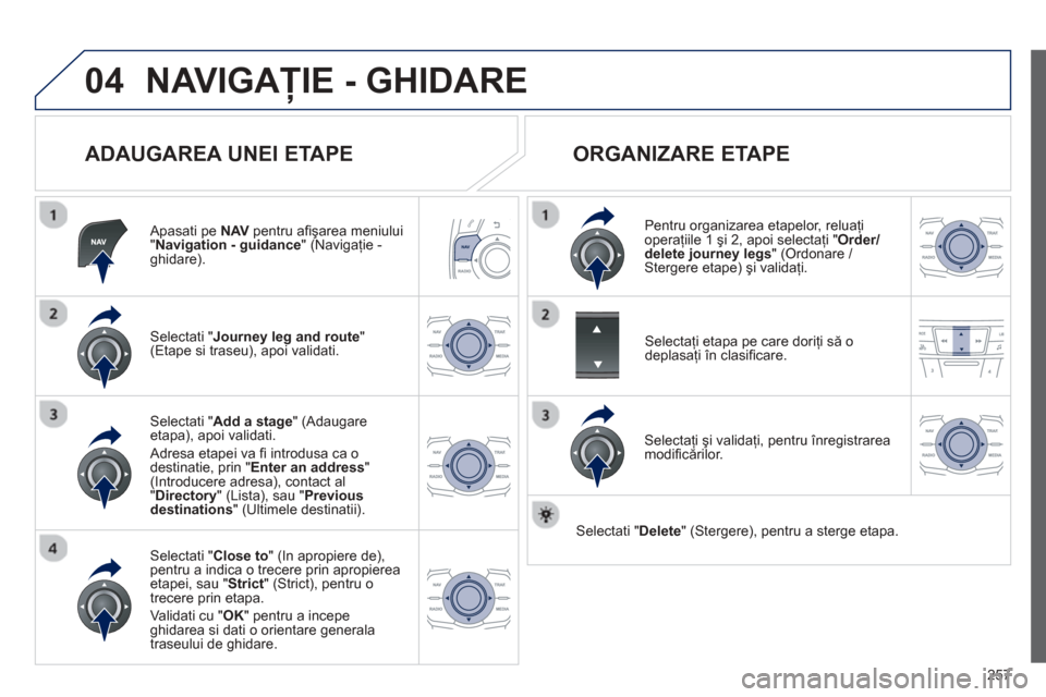 Peugeot 508 Hybrid 2011 Manualul de utilizare (in Romanian)
257
04NAVIGAŢIE - GHIDARE
ADAUGAREA UNEI ETAPE
Apasati pe NAV pentru a fi ş area meniului"Navigation - guidance
" (Navigaţie -ghidare).
Selectati " Journey leg and route " (Etape si tras Peugeot 508 Hybrid 2011 Manualul de utilizare (in Romanian)
257
04NAVIGAŢIE - GHIDARE
ADAUGAREA UNEI ETAPE
Apasati pe NAV pentru a fi ş area meniului"Navigation - guidance
" (Navigaţie -ghidare).
Selectati " Journey leg and route " (Etape si tras