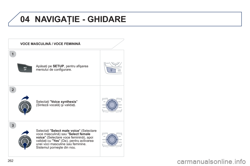 Peugeot 508 Hybrid 2011 Manualul de utilizare (in Romanian)
262
04NAVIGAŢIE - GHIDARE
VOCE MASCULIN Ă / VOCE FEMININ Ă
Ap ăsaţi pe SETUP , pentru a fi ş area
meniului de confi gurare.
Selectaţi " Select male voice" (Selectare
voce ma Peugeot 508 Hybrid 2011 Manualul de utilizare (in Romanian)
262
04NAVIGAŢIE - GHIDARE
VOCE MASCULIN Ă / VOCE FEMININ Ă
Ap ăsaţi pe SETUP , pentru a fi ş area
meniului de confi gurare.
Selectaţi " Select male voice" (Selectare
voce ma