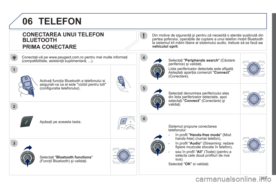 Peugeot 508 Hybrid 2011  Manualul de utilizare (in Romanian) 
267
06
                
CONECTAREA UNUI TELEFON 
BLUETOOTH  
PRIMA CONECTARE   Din motive de siguranţă  şi pentru c ă necesită  o atenţie susţinut ă din
partea  şoferului, operaţiile de cup