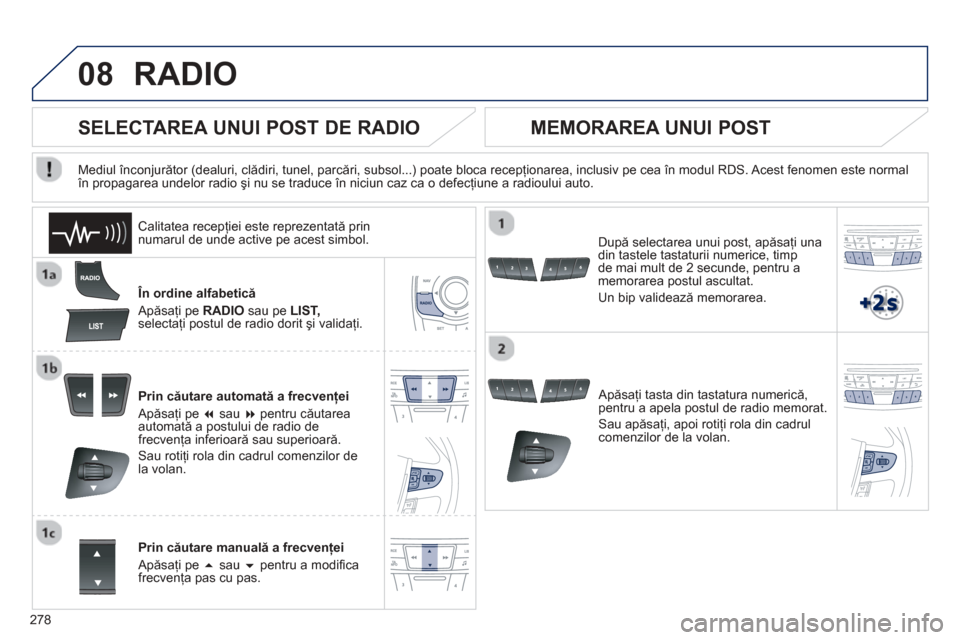 Peugeot 508 Hybrid 2011  Manualul de utilizare (in Romanian) 
278
08RADIO 
  În ordine alfabetică
 Ap ăsa
ţi pe  RADIO   sau pe LIST,selectaţi postul de radio dorit  şi validaţi.  
Prin c ăutare automat ă a frecven ţei 
 Ap ăsa
ţi pe �  sau �  pen
