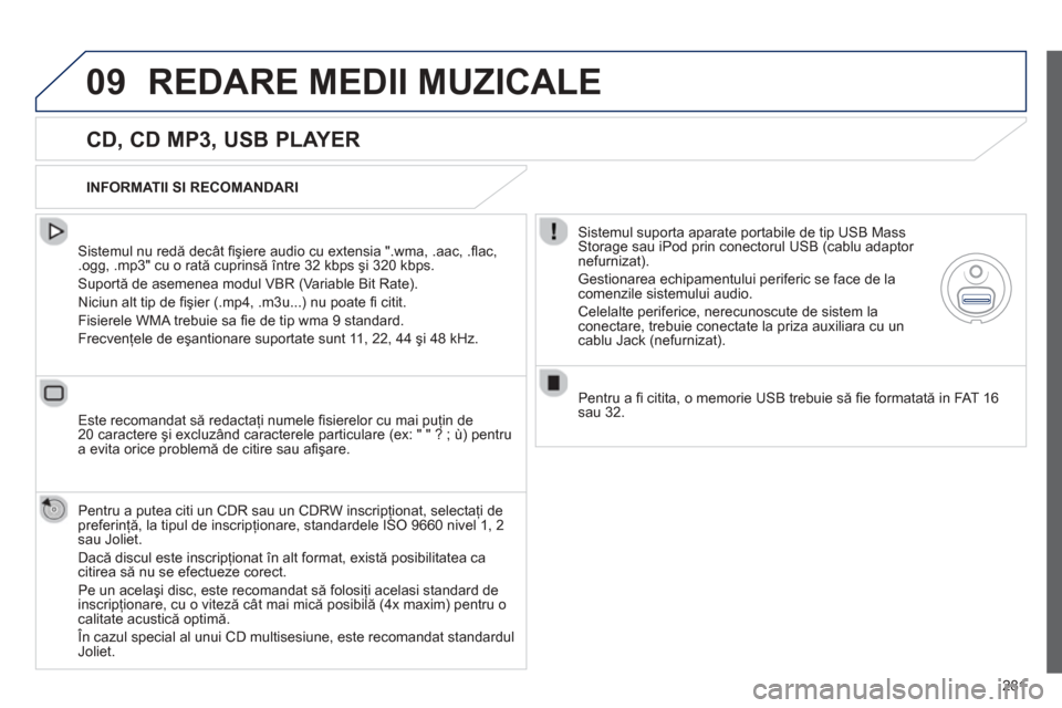 Peugeot 508 Hybrid 2011  Manualul de utilizare (in Romanian) 
281
09REDARE MEDII MUZICALE
  
CD, CD MP3, USB PLAYER 
  Sistemul nu redă decât ﬁ ş iere audio cu extensia ".wma, .aac, .ﬂ ac, .ogg, .mp3" cu o rat ă cuprins ă între 32 kbps  şi 320 kbps. 