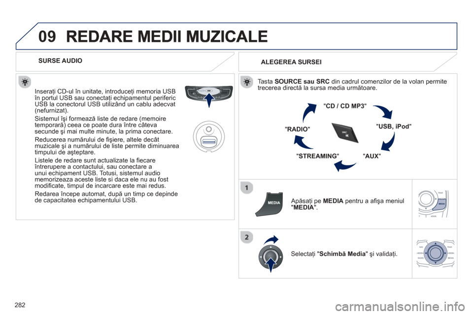 Peugeot 508 Hybrid 2011  Manualul de utilizare (in Romanian) 
282
09
   
SURSE AUDIO  
  Insera
ţi CD-ul în unitate, introduceţi memoria USBîn portul USB sau conectaţi echipamentul perifericUSB la conectorul USB utilizând un cablu adecvat (nefurnizat).
 S