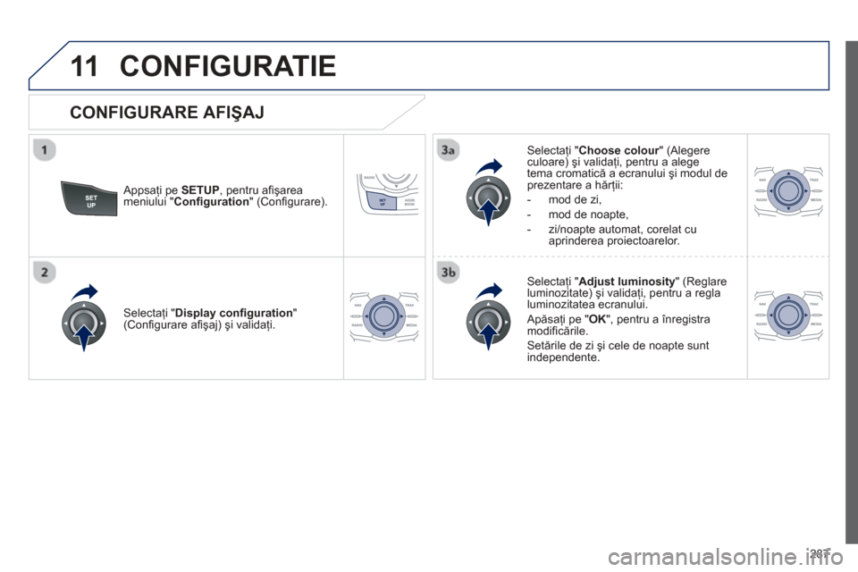 Peugeot 508 Hybrid 2011  Manualul de utilizare (in Romanian) 
287
11CONFIGURATIE 
  Appsaţi pe  SETUP , pentru aﬁ ş area
meniului " 
Con ﬁ guration  " (Conﬁ gurare).   
Selectaţi " Choose colour 
" (Alegere rculoare) 
ş i validaţi, pentru a alege 
te