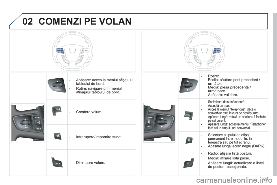 Peugeot 508 Hybrid 2011  Manualul de utilizare (in Romanian) 02
299
COMENZI PE VOLAN 
   
 
-  Apăsare: acces la meniul aﬁ şajului 
tabloului de bord. 
   
-  Rotire: navi
gare prin meniul
aﬁ şajului tabloului de bord.  
   
 
-  
Creştere volum.  
   
