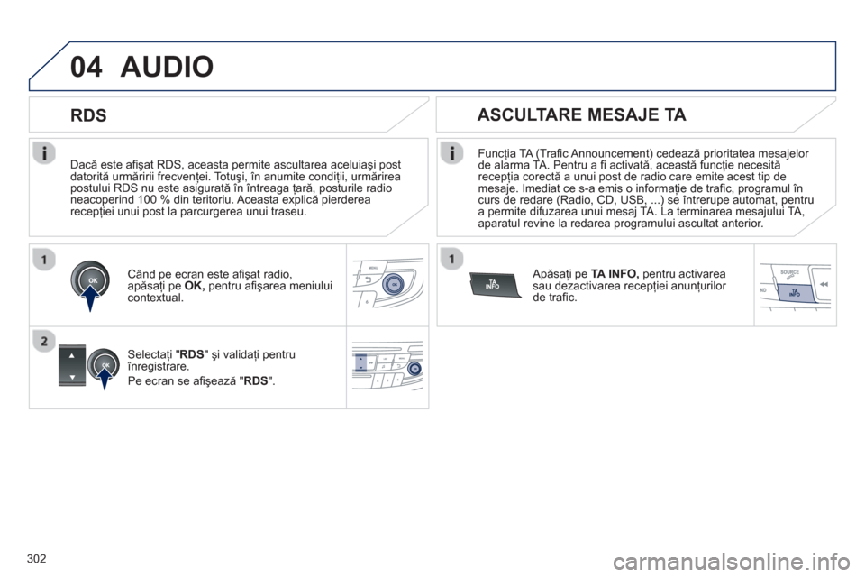 Peugeot 508 Hybrid 2011  Manualul de utilizare (in Romanian) 302
04
   
Dacă este aﬁ şat RDS, aceasta permite ascultarea aceluiaşi post 
datorită urmăririi frecvenţei. Totuşi, în anumite condiţii, urmărirea postului RDS nu este asigurată în între