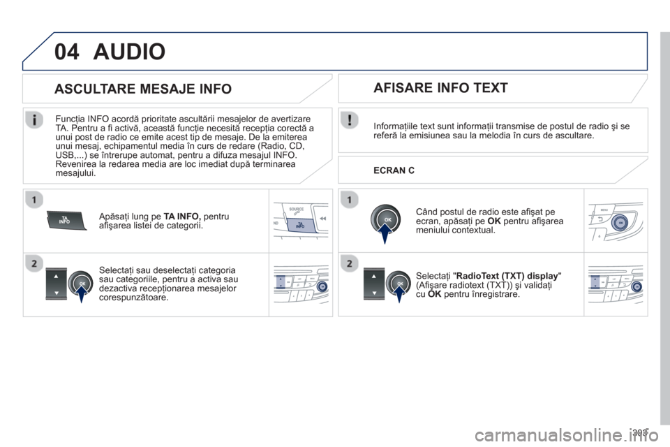 Peugeot 508 Hybrid 2011  Manualul de utilizare (in Romanian) 303
04AUDIO 
Informaţiile text sunt informaţii transmise de postul de radio şi sereferă la emisiunea sau la melodia 