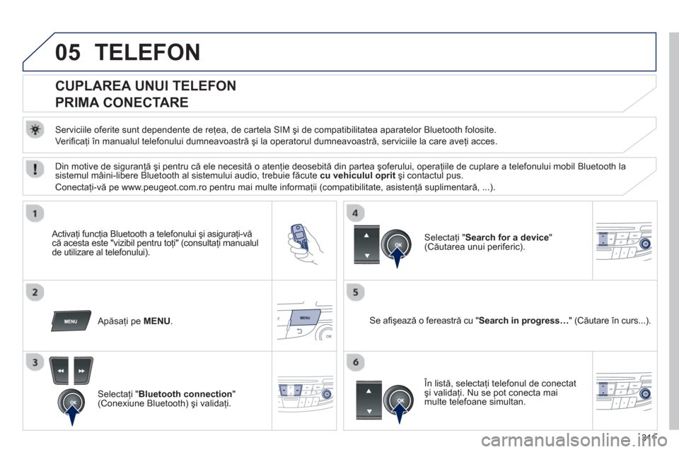 Peugeot 508 Hybrid 2011 Manualul de utilizare (in Romanian) 311
05TELEFON
CUPLAREA UNUI TELEFON
PRIMA CONECTARE
Serviciile oferite sunt dependente de reţea, de cartela SIM şi de compatibilitatea aparatelor Bluetooth folosite.
Ve Peugeot 508 Hybrid 2011 Manualul de utilizare (in Romanian) 311
05TELEFON
CUPLAREA UNUI TELEFON
PRIMA CONECTARE
Serviciile oferite sunt dependente de reţea, de cartela SIM şi de compatibilitatea aparatelor Bluetooth folosite.
Ve