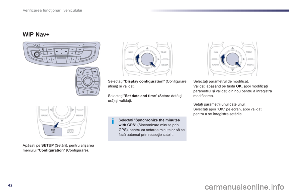 Peugeot 508 Hybrid 2011  Manualul de utilizare (in Romanian) 42
Ver if ic area f uncţionării vehiculului
WIP Nav+ 
 
 Apăsaţi pe SETUP(Setări), pentru afişarea meniului " Configuration 
" (Configurare).     
Selectaţi "Display configuration 
" (Configura