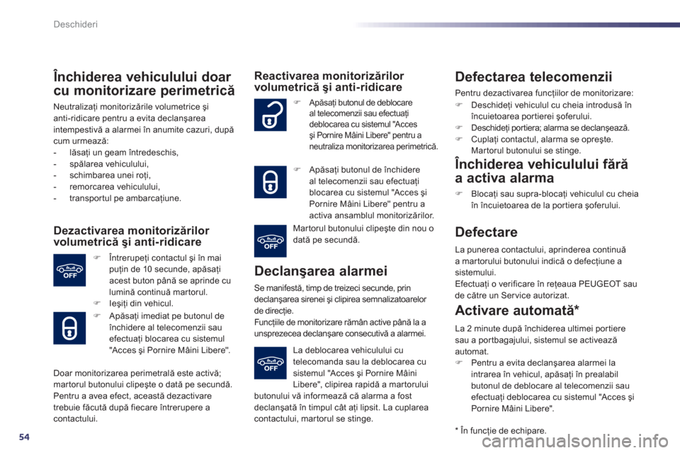 Peugeot 508 Hybrid 2011  Manualul de utilizare (in Romanian) 54
Deschideri
   Închiderea vehiculului doar 
cu monitorizare perimetrică 
Neutralizaţi monitorizările volumetrice şi anti-ridicare pentru a evita declanşarea
intempestivă a alarmei în anumite