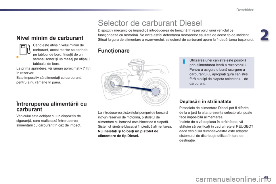 Peugeot 508 Hybrid 2011  Manualul de utilizare (in Romanian) 2
65
Deschideri
   
Nivel minim de carburant
Când este atins nivelul minim de carburant, acest mar tor se aprindepe tabloul de bord, însoţit de un
semnal sonor şi un mesaj pe afişajul 
tabloului 