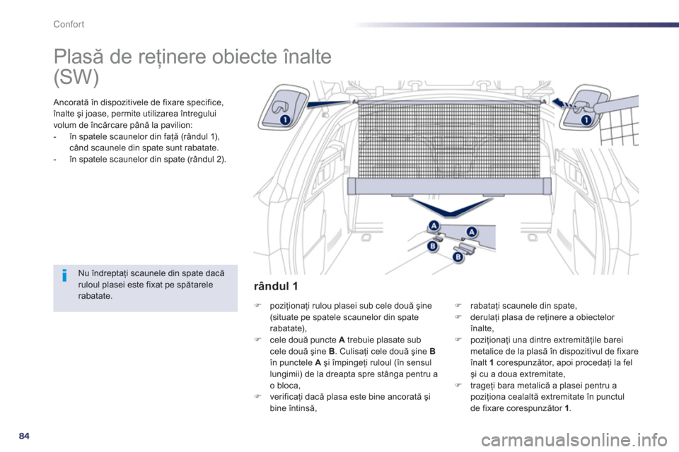 Peugeot 508 Hybrid 2011  Manualul de utilizare (in Romanian) 84
Confort
   
 
 
 
 
Plasă de reţinere obiecte înalte  
 
 Ancorată în dispozitivele de fixare specifice,
înalte şi joase, permite utilizarea întregului
volum de încărcare până la pavili