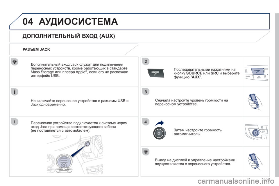 Peugeot 508 Hybrid 2011  Инструкция по эксплуатации (in Russian) 309
04АУДИОСИСТЕМА
   
 
 
 
 
 
 
 
 
 
 
 
 
 
 
ДОПОЛНИТЕЛЬНЫЙ ВХОД (AUX) 
 
 
РАЗЪЕМ JACK
Не включайте переносное 
устройство в 