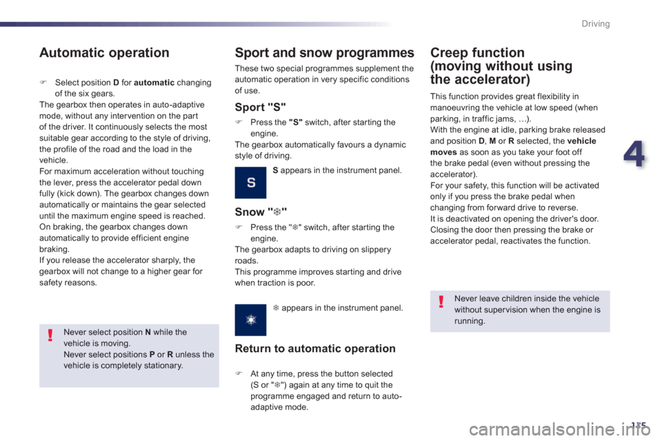 Peugeot 508 Hybrid Dag 2012.5  Owners Manual 4
115
Driving
   
Never select position  Nwhile thevehicle is moving.  
Never select positions  Por R 
 unless the vehicle is completely stationary.
 
 
Automatic operation
�)Select position D 
 for  