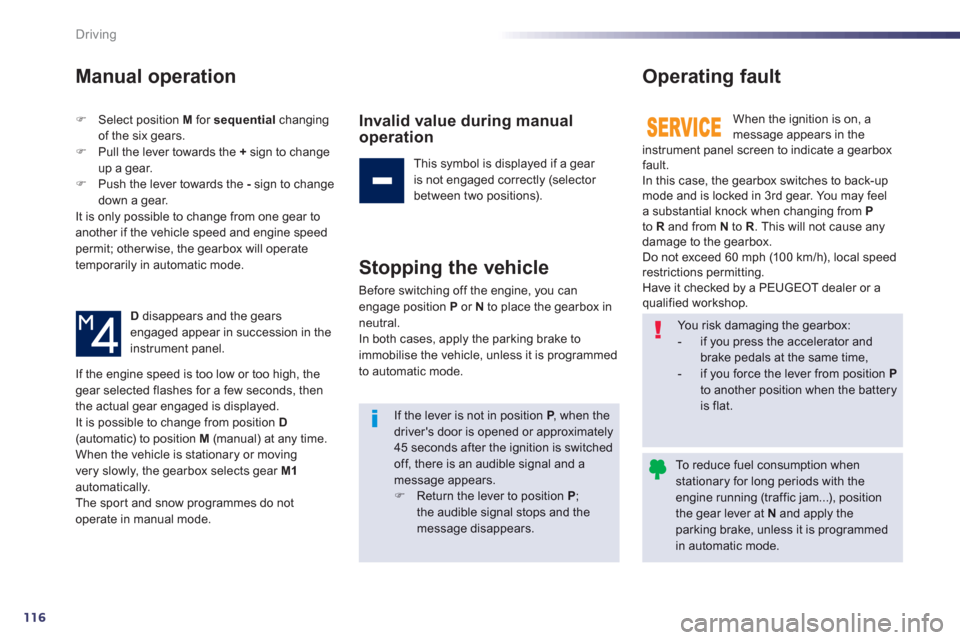 Peugeot 508 Hybrid Dag 2012.5  Owners Manual 116
Driving
Manual operation
�)Select position M   for  sequentialchanging 
of the six gears.�)Pull the lever towards the  +   sign to change
up a gear. �)Push the lever towards the  - 
 sign to chang