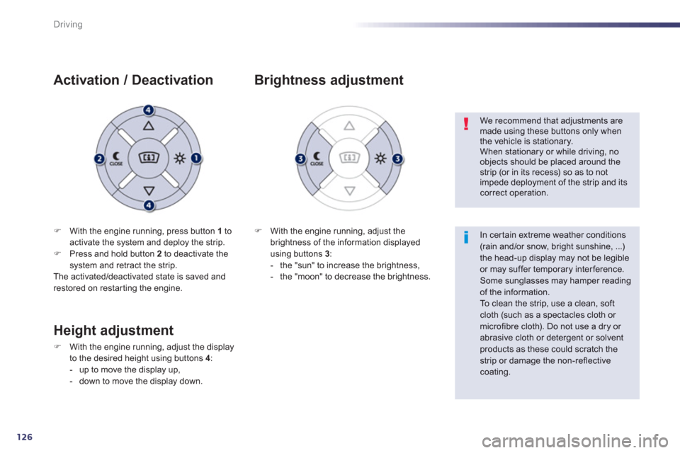 Peugeot 508 Hybrid Dag 2012.5  Owners Manual 126
Driving
�)With the engine running, press button  1   toactivate the system and deploy the strip. �)Press and hold button  2 
 to deactivate the 
system and retract the strip.  
The activated/deact