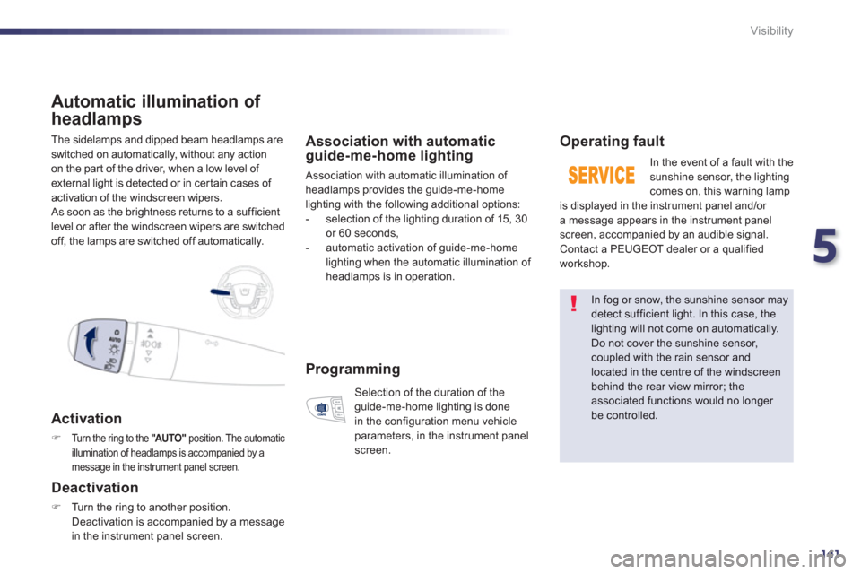Peugeot 508 Hybrid Dag 2012.5  Owners Manual 5
141
Visibility
 The sidelamps and dipped beam headlamps are
switched on automatically, without any action
on the part of the driver, when a low level of external light is detected or in certain case