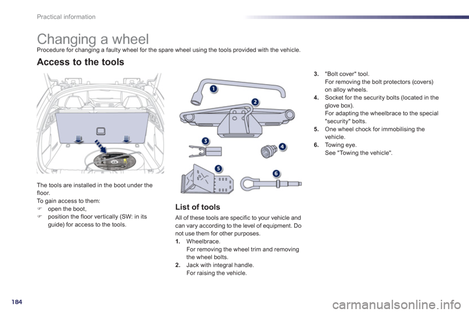 Peugeot 508 Hybrid Dag 2012.5  Owners Manual 184
Practical information
   
 
 
 
 
 
 
 
 
 
 
 
 
 
Changing a wheel Procedure for changing a faulty wheel for the spare wheel using the tools provided with the vehicle.
Th
e tools are installed i