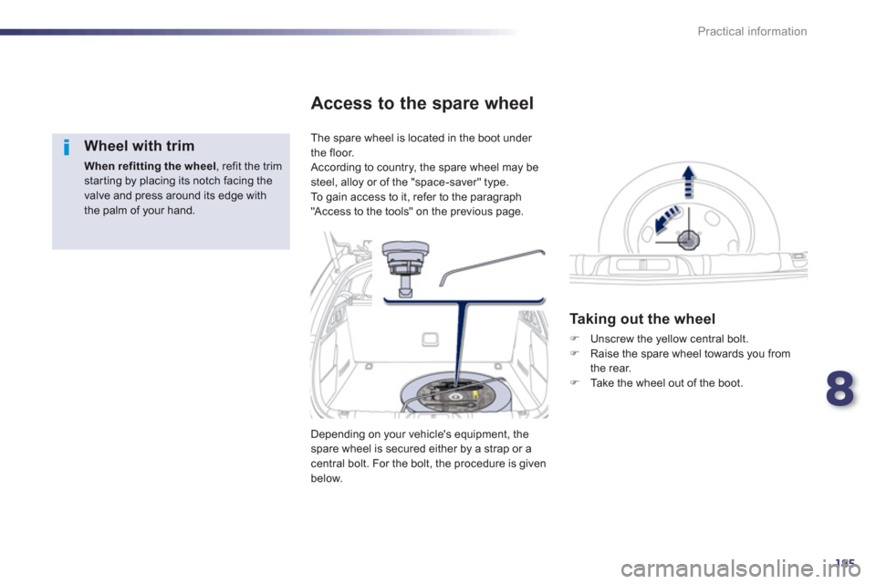 Peugeot 508 Hybrid Dag 2012.5  Owners Manual 8
185
Practical information
   
Wheel with trim 
When refitting the wheel 
, refit the trim starting by placing its notch facing the valve and press around its edge withthe palm of your hand.  
 
The 