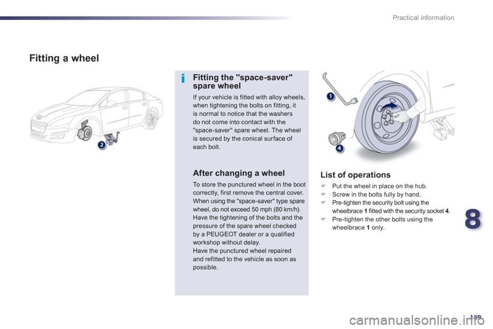 Peugeot 508 Hybrid Dag 2012.5  Owners Manual 8
189
Practical information
   
Fitting a wheel
Fitting the "space-saver"spare wheel 
If your vehicle is fitted with alloy wheels, when tightening the bolts on fitting, it is normal to notice that the