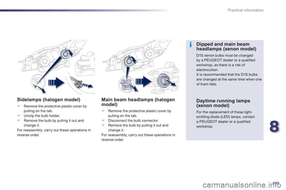 Peugeot 508 Hybrid Dag 2012.5  Owners Manual 8
193
Practical information
Sidelamps (halogen model)
�)Remove the protective plastic cover bypulling on the tab.�)Unclip the bulb holder. �)Remove the bulb by pulling it out and change it.
  For reas