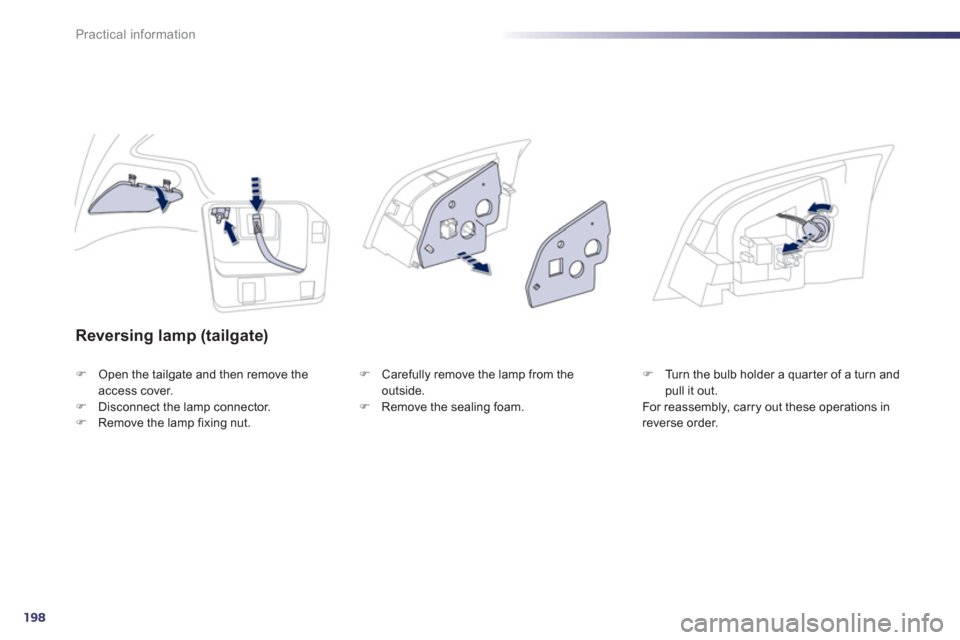 Peugeot 508 Hybrid Dag 2012.5  Owners Manual 198
Practical information
Reversing lamp (tailgate) 
�)Open the tailgate and then remove theaccess cover.�)Disconnect the lamp connector.�)Remove the lamp fixing nut. 
�)   Carefully remove the lamp f