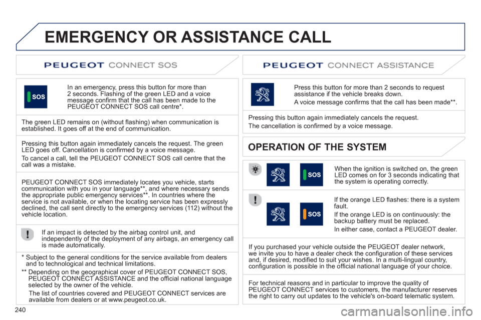 Peugeot 508 Hybrid Dag 2012.5  Owners Manual 240
EMERGENCY OR ASSISTANCE CALL
In an emergency, press this button for more than2 seconds. Flashing of the green LED and a voice 
message conﬁ rm that the call has been made to the 
PEUGEOT CONNECT