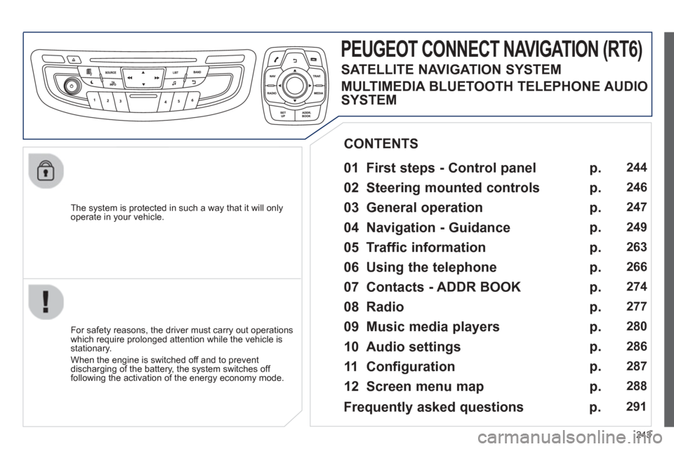 Peugeot 508 Hybrid Dag 2012.5  Owners Manual 
243
  The system is protected in such a way that it will onlyoperate in your vehicle.  
PEUGEOT CONNECT NAVIGATION (RT6) 
  
01  First steps - Control panel    
  For safety reasons, the driver must 