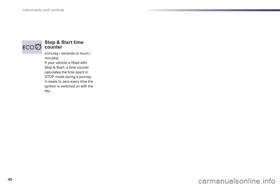 Peugeot 508 Hybrid Dag 2012.5  Owners Manual 40
Instruments and controls
Stop & Start time counter 
 (minutes / seconds or hours / 
minutes)  If your vehicle is fitted withStop & Star t, a time counter calculates the time spent inSTOP mode durin