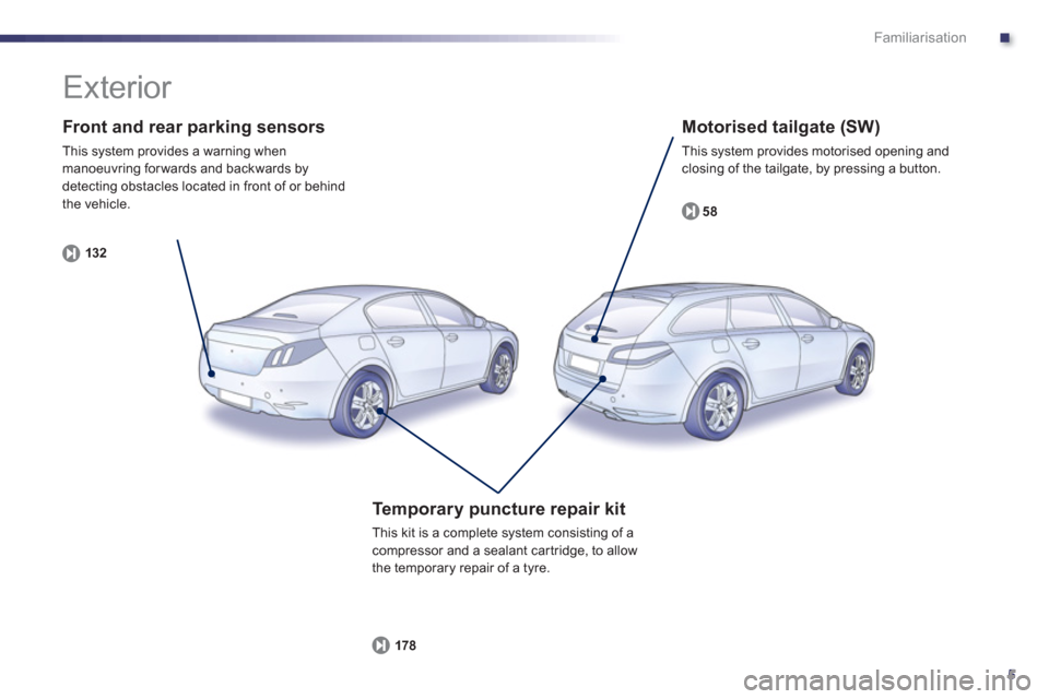 Peugeot 508 Hybrid Dag 2012.5 Owners Manual .
5
Familiarisation
Front and rear parking sensors
This system provides a warning when manoeuvring for wards and backwards by
detecting obstacles located in front of or behind
the vehicle.
132 Peugeot 508 Hybrid Dag 2012.5 Owners Manual .
5
Familiarisation
Front and rear parking sensors
This system provides a warning when manoeuvring for wards and backwards by
detecting obstacles located in front of or behind
the vehicle.
132