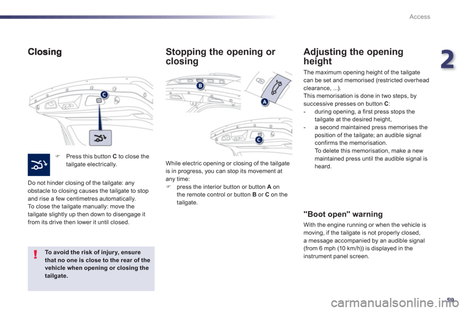 Peugeot 508 Hybrid Dag 2012.5  Owners Manual 2
59
Access
�)   Press this button  Cto close thetailgate electrically.  
  Do not hinder closin
g of the tailgate: any 
obstacle to closing causes the tailgate to stop
and rise a few centimetres auto