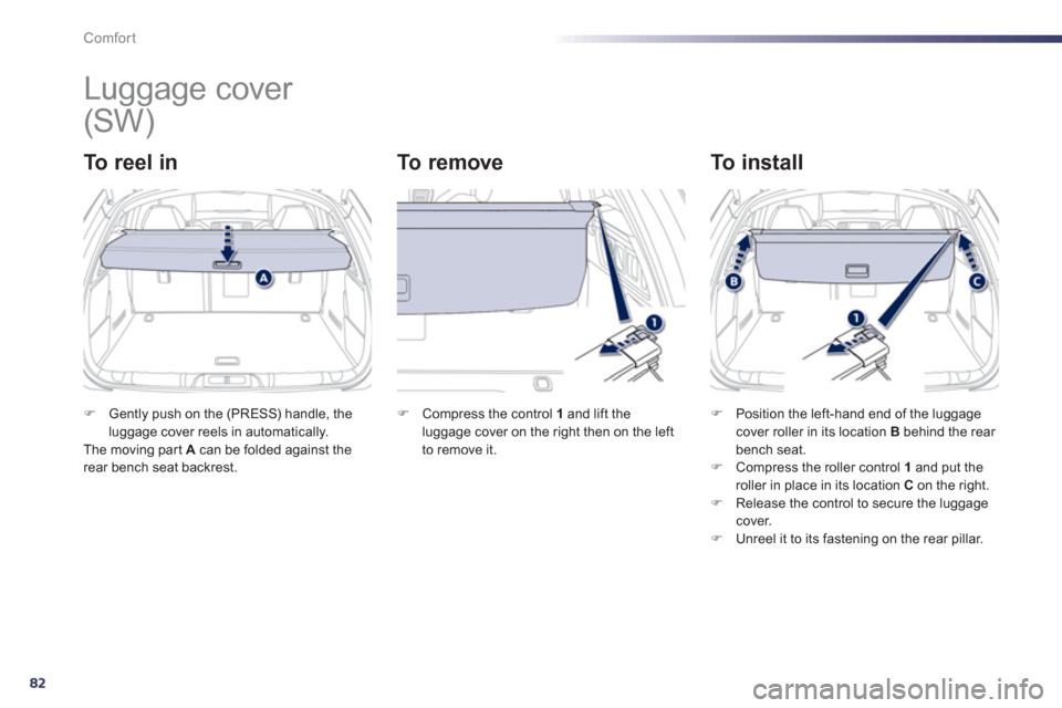 Peugeot 508 Hybrid Dag 2012.5  Owners Manual 82
Comfort
   
 
 
 
 
Luggage cover 
To  r e e l  i n     
To  r e m o v e   
To install 
�)Gently push on the (PRESS) handle, theluggage cover reels in automatically.  The moving part A 
 can be fol
