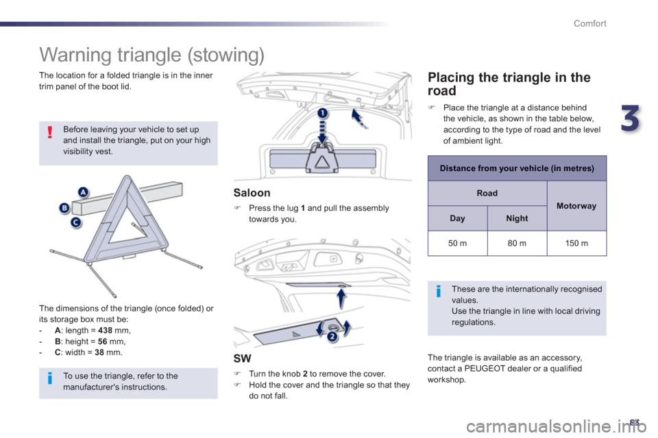 Peugeot 508 Hybrid Dag 2012.5  Owners Manual 3
83
Comfort
   
 
 
 
 
 
 
 
Warning triangle (stowing) 
 
Before leaving your vehicle to set up and install the triangle, put on your high visibility vest.
   
The dimensions o
f the triangle (once