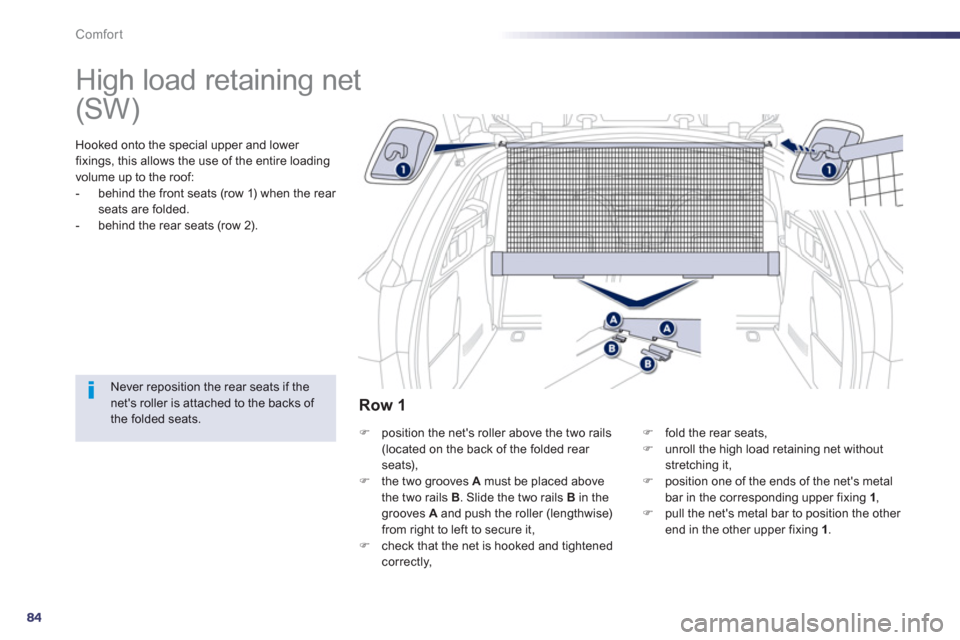 Peugeot 508 Hybrid Dag 2012.5  Owners Manual 84
Comfort
   
 
 
 
 
High load retaining net  
Hooked onto the special upper and lower 
fixings, this allows the use of the entire loading
volume up to the roof: 
-   behind the front seats (row 1) 